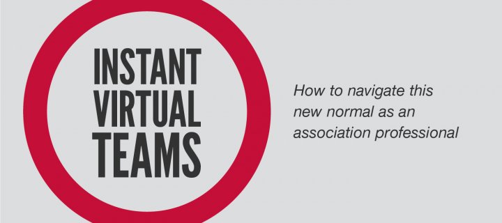 Instant Virtual Teams: How to Navigate this New Normal as an Association Professional